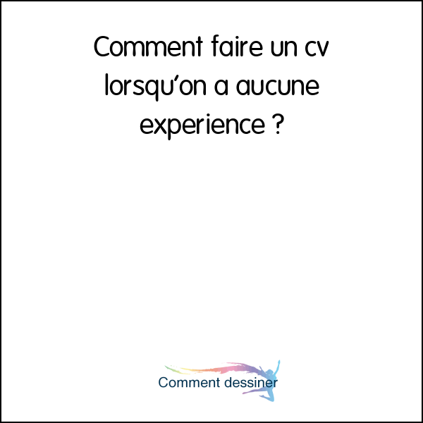 Comment faire un cv lorsqu’on a aucune experience